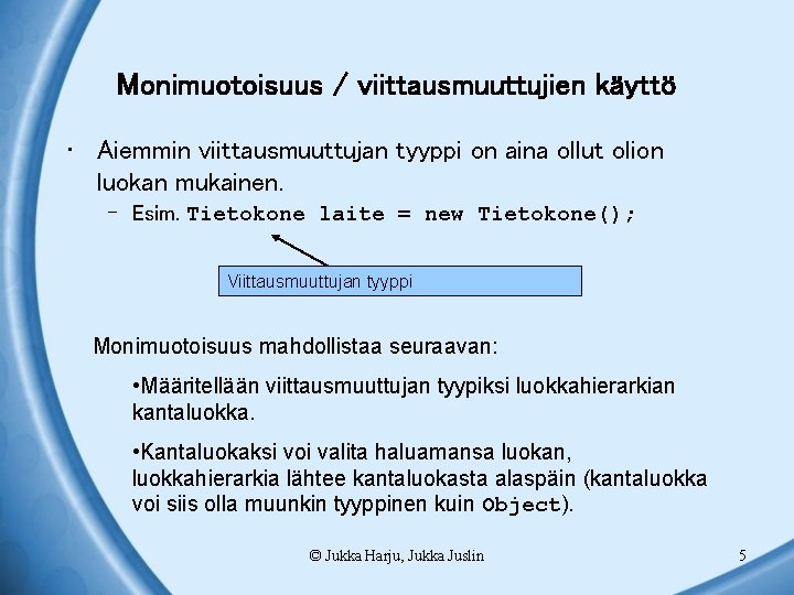 Monimuotoisuus / viittausmuuttujien käyttö • Aiemmin viittausmuuttujan tyyppi on aina ollut olion luokan mukainen.