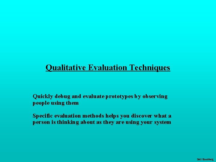 Qualitative Evaluation Techniques Quickly debug and evaluate prototypes by observing people using them Specific