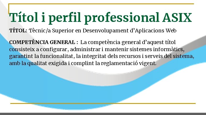 Títol i perfil professional ASIX TÍTOL: Tècnic/a Superior en Desenvolupament d’Aplicacions Web COMPETÈNCIA GENERAL