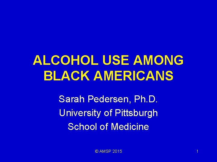 ALCOHOL USE AMONG BLACK AMERICANS Sarah Pedersen, Ph. D. University of Pittsburgh School of