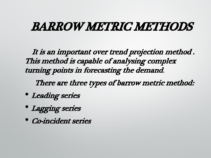 BARROW METRIC METHODS It is an important over trend projection method. This method is