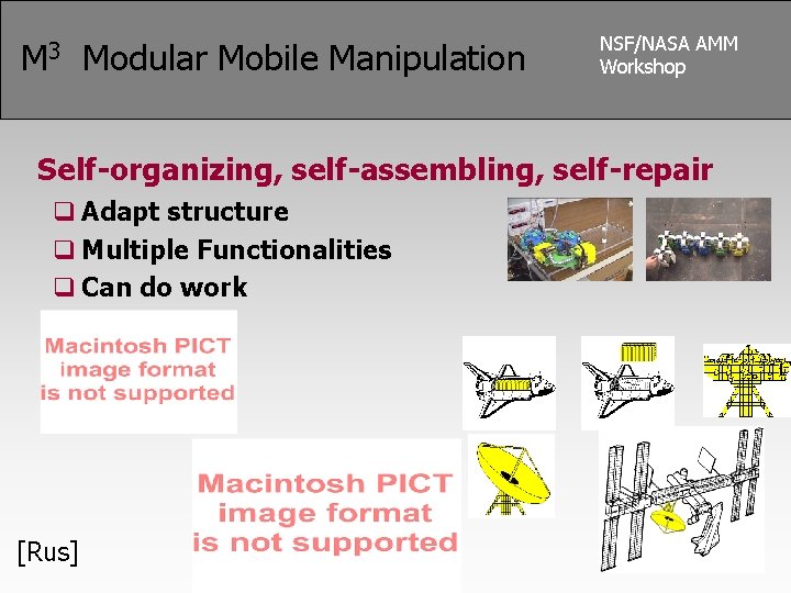 M 3 Modular Mobile Manipulation NSF/NASA AMM Workshop Self-organizing, self-assembling, self-repair q Adapt structure