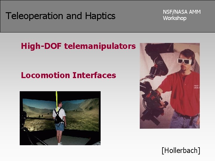 Teleoperation and Haptics NSF/NASA AMM Workshop High-DOF telemanipulators Locomotion Interfaces [Hollerbach] 