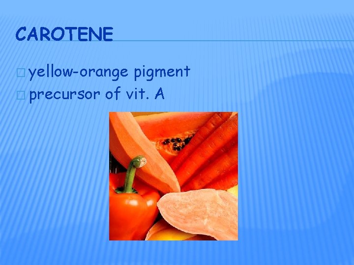 CAROTENE � yellow-orange pigment � precursor of vit. A 