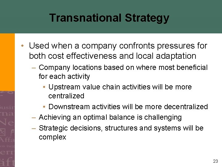 Transnational Strategy • Used when a company confronts pressures for both cost effectiveness and