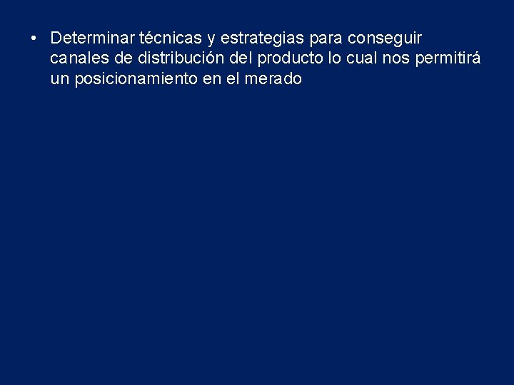  • Determinar técnicas y estrategias para conseguir canales de distribución del producto lo