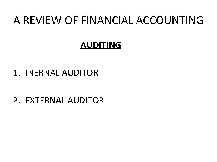 A REVIEW OF FINANCIAL ACCOUNTING AUDITING 1. INERNAL AUDITOR 2. EXTERNAL AUDITOR 