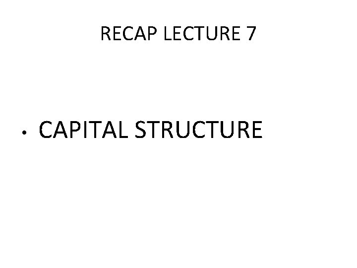 RECAP LECTURE 7 • CAPITAL STRUCTURE 