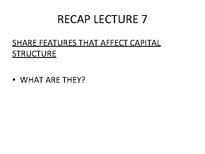 RECAP LECTURE 7 SHARE FEATURES THAT AFFECT CAPITAL STRUCTURE • WHAT ARE THEY? 