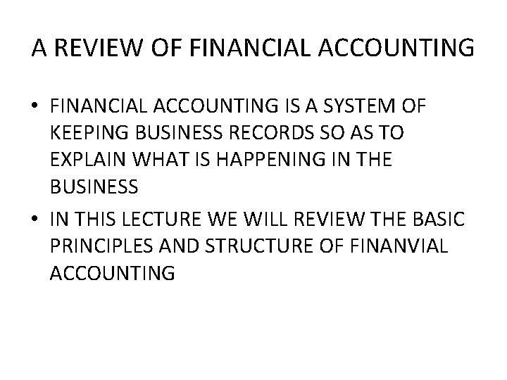 A REVIEW OF FINANCIAL ACCOUNTING • FINANCIAL ACCOUNTING IS A SYSTEM OF KEEPING BUSINESS