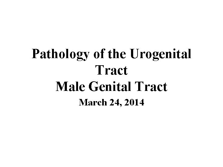 Pathology of the Urogenital Tract Male Genital Tract March 24, 2014 
