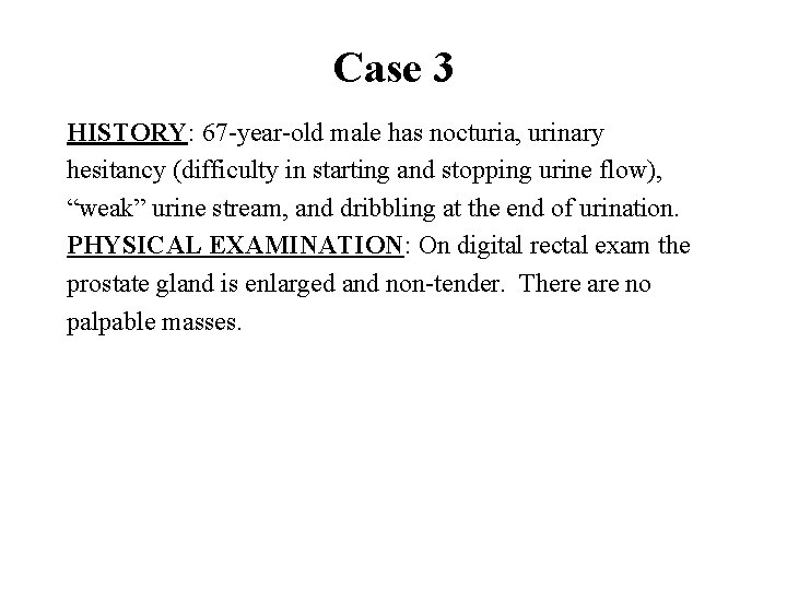Case 3 HISTORY: 67 -year-old male has nocturia, urinary hesitancy (difficulty in starting and Case 3 HISTORY: 67 -year-old male has nocturia, urinary hesitancy (difficulty in starting and