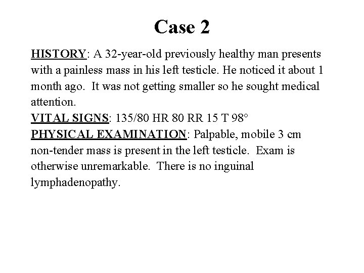 Case 2 HISTORY: A 32 -year-old previously healthy man presents with a painless mass Case 2 HISTORY: A 32 -year-old previously healthy man presents with a painless mass