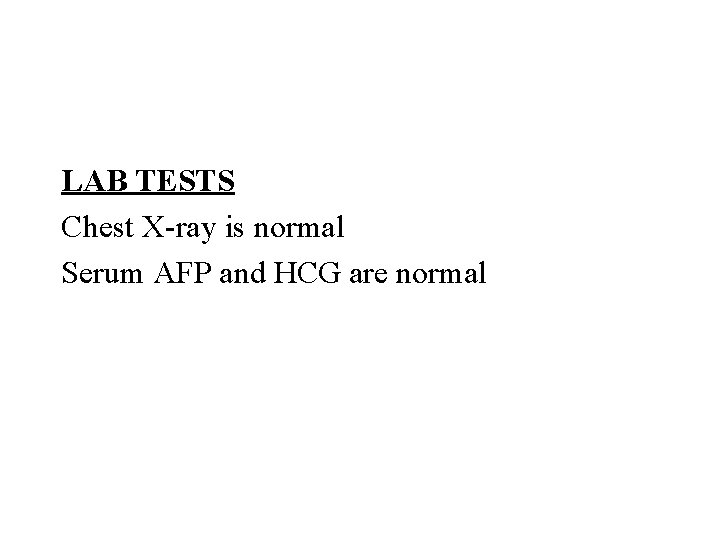 LAB TESTS Chest X-ray is normal Serum AFP and HCG are normal 