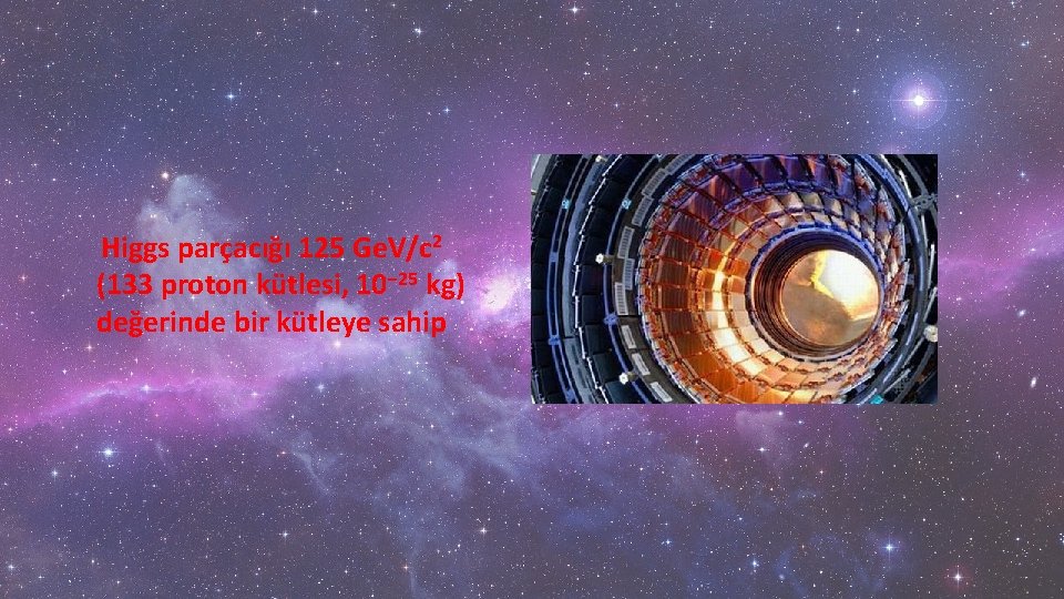  Higgs parçacığı 125 Ge. V/c 2 (133 proton kütlesi, 10− 25 kg) değerinde