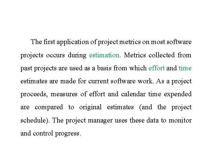 The first application of project metrics on most software projects occurs during estimation. Metrics