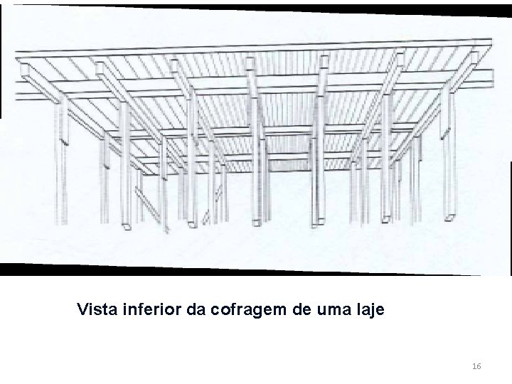 Vista inferior da cofragem de uma laje 16 Vista inferior da cofragem de uma laje 16
