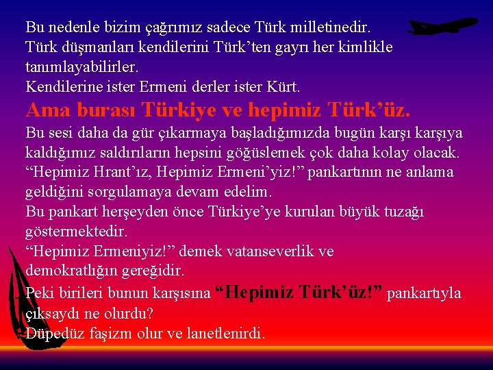 Bu nedenle bizim çağrımız sadece Türk milletinedir. Türk düşmanları kendilerini Türk’ten gayrı her kimlikle