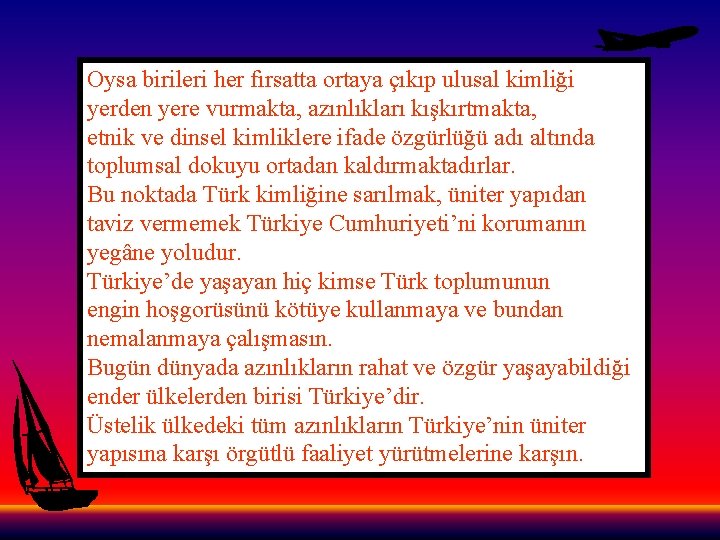 Oysa birileri her fırsatta ortaya çıkıp ulusal kimliği yerden yere vurmakta, azınlıkları kışkırtmakta, etnik