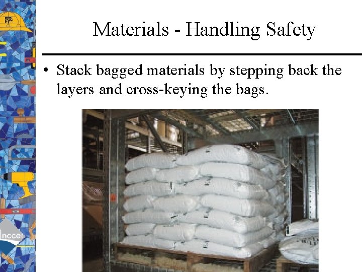 Materials - Handling Safety • Stack bagged materials by stepping back the layers and