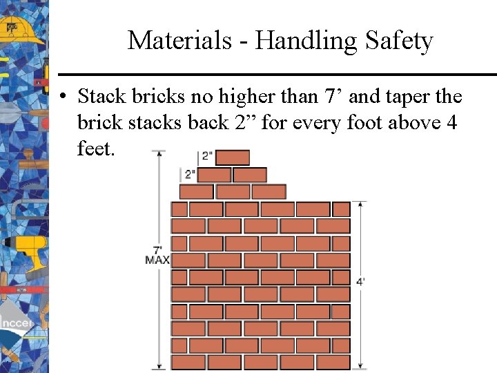 Materials - Handling Safety • Stack bricks no higher than 7’ and taper the