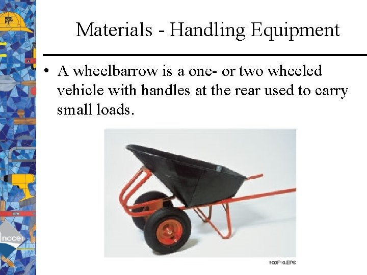 Materials - Handling Equipment • A wheelbarrow is a one- or two wheeled vehicle