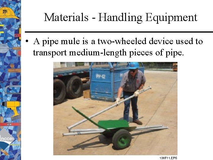 Materials - Handling Equipment • A pipe mule is a two-wheeled device used to