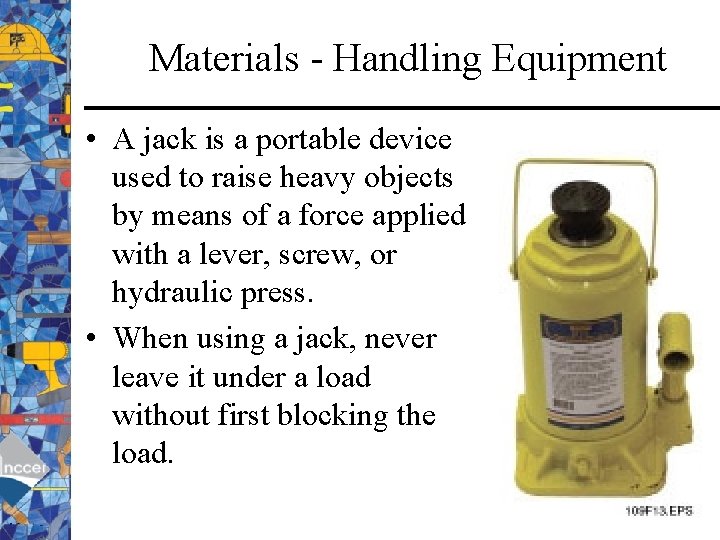 Materials - Handling Equipment • A jack is a portable device used to raise