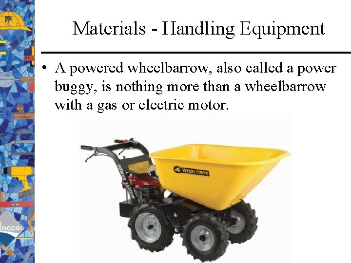 Materials - Handling Equipment • A powered wheelbarrow, also called a power buggy, is