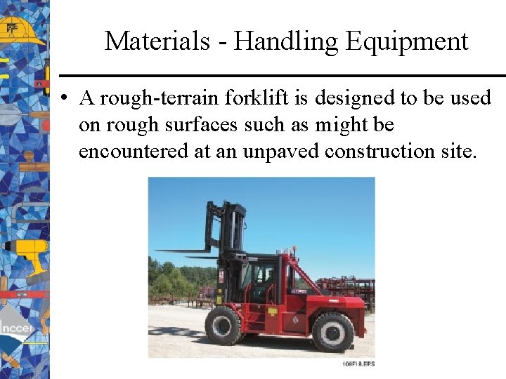 Materials - Handling Equipment • A rough-terrain forklift is designed to be used on