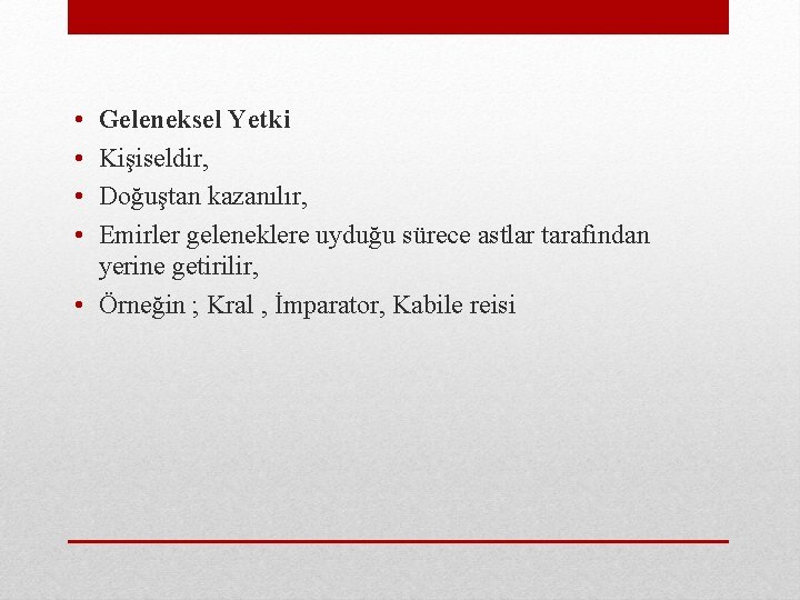  • • Geleneksel Yetki Kişiseldir, Doğuştan kazanılır, Emirler geleneklere uyduğu sürece astlar tarafından