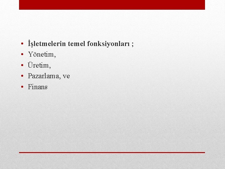  • • • İşletmelerin temel fonksiyonları ; Yönetim, Üretim, Pazarlama, ve Finans 