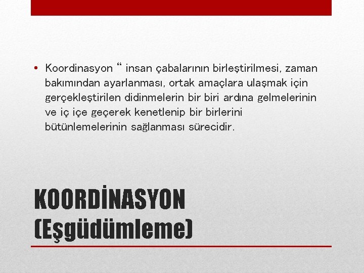  • Koordinasyon “ insan çabalarının birleştirilmesi, zaman bakımından ayarlanması, ortak amaçlara ulaşmak için