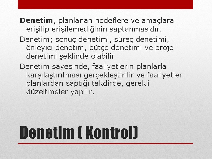 Denetim, planlanan hedeflere ve amaçlara erişilip erişilemediğinin saptanmasıdır. Denetim; sonuç denetimi, süreç denetimi, önleyici