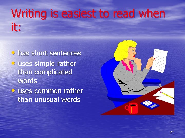 Writing is easiest to read when it: • has short sentences • uses simple