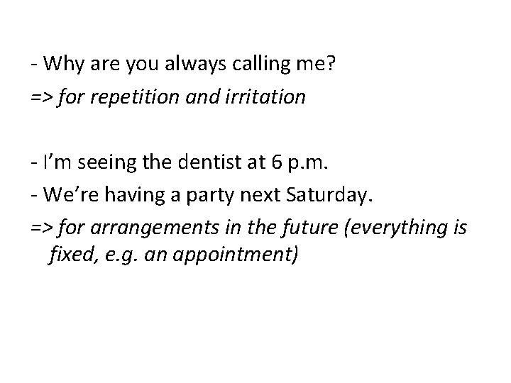 - Why are you always calling me? => for repetition and irritation - I’m
