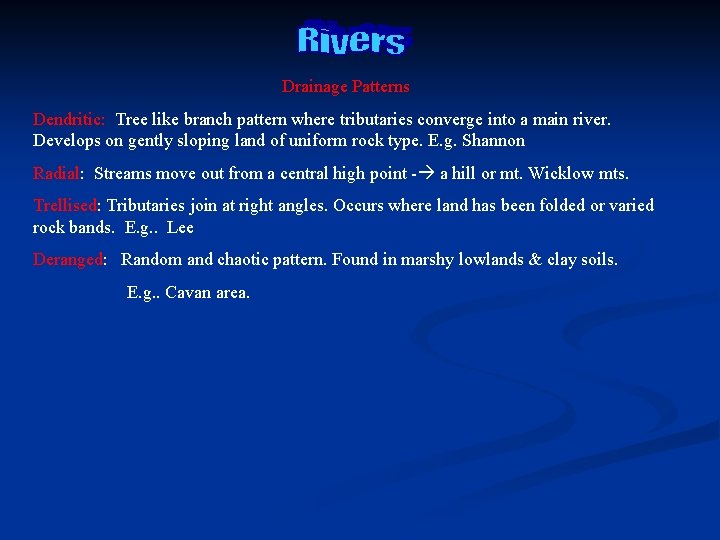 Drainage Patterns Dendritic: Tree like branch pattern where tributaries converge into a main river.