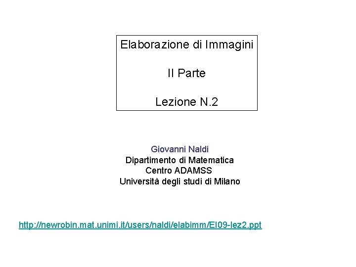 Elaborazione di Immagini II Parte Lezione N. 2 Giovanni Naldi Dipartimento di Matematica Centro