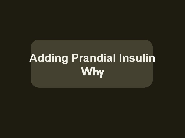 Adding Prandial Insulin Why 