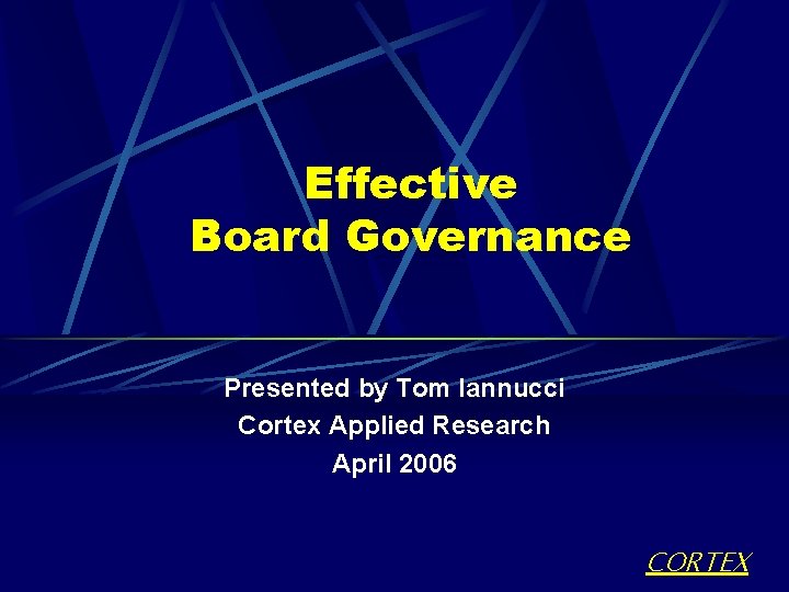 Effective Board Governance Presented by Tom Iannucci Cortex Applied Research April 2006 CORTEX 