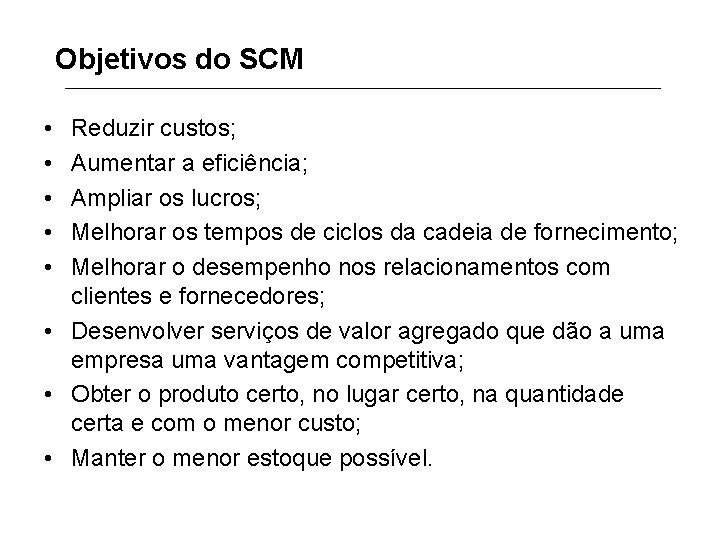 Objetivos do SCM • • • Reduzir custos; Aumentar a eficiência; Ampliar os lucros;