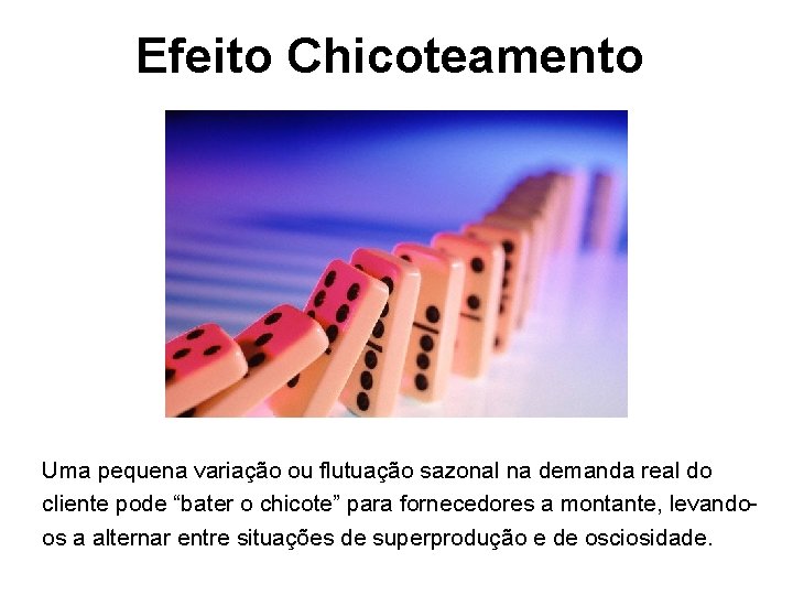 Efeito Chicoteamento Uma pequena variação ou flutuação sazonal na demanda real do cliente pode