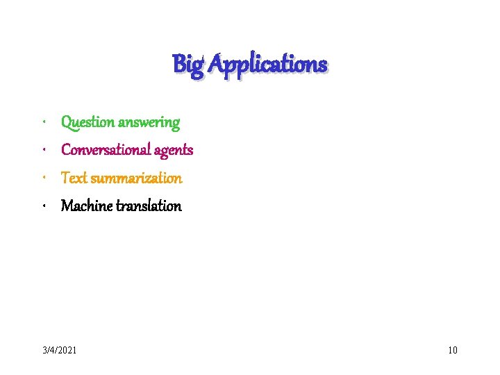 Big Applications • • Question answering Conversational agents Text summarization Machine translation 3/4/2021 10