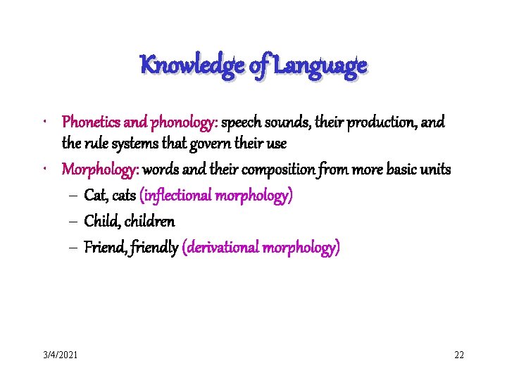 Knowledge of Language • Phonetics and phonology: speech sounds, their production, and the rule