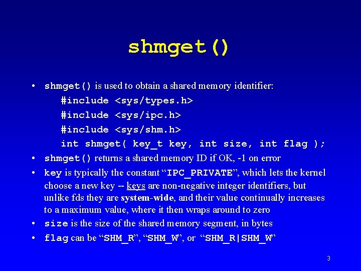 shmget() • shmget() is used to obtain a shared memory identifier: #include <sys/types. h>