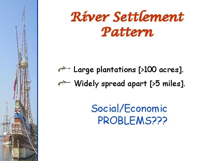 River Settlement Pattern Large plantations [>100 acres]. Widely spread apart [>5 miles]. Social/Economic PROBLEMS?