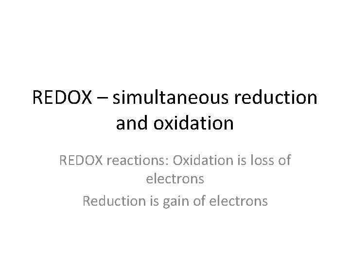 REDOX – simultaneous reduction and oxidation REDOX reactions: Oxidation is loss of electrons Reduction REDOX – simultaneous reduction and oxidation REDOX reactions: Oxidation is loss of electrons Reduction