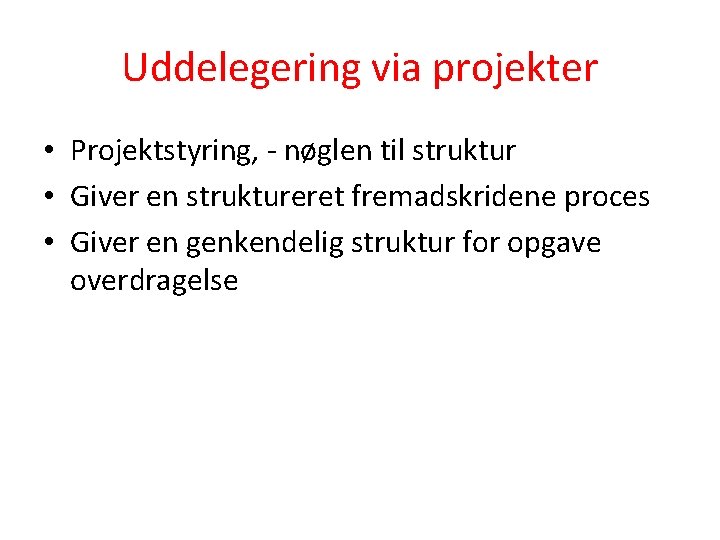 Uddelegering via projekter • Projektstyring, - nøglen til struktur • Giver en struktureret fremadskridene