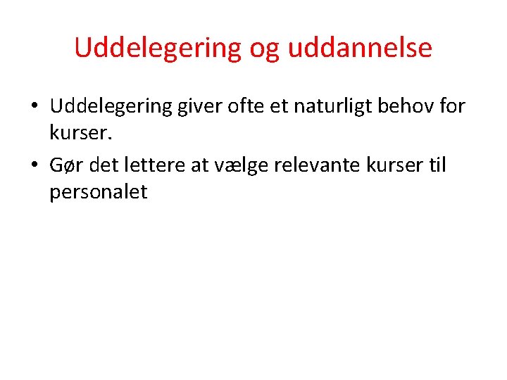 Uddelegering og uddannelse • Uddelegering giver ofte et naturligt behov for kurser. • Gør