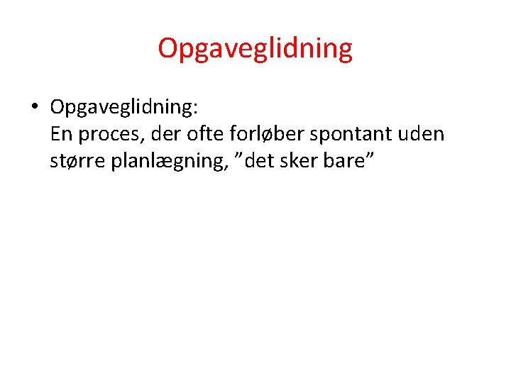 Opgaveglidning • Opgaveglidning: En proces, der ofte forløber spontant uden større planlægning, ”det sker